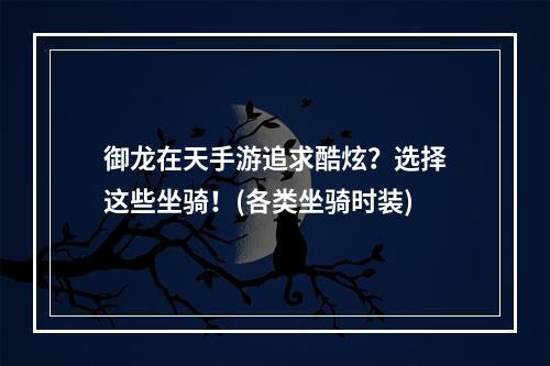 御龙在天手游追求酷炫？选择这些坐骑！(各类坐骑时装)