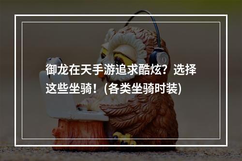 御龙在天手游追求酷炫？选择这些坐骑！(各类坐骑时装)