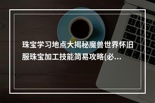 珠宝学习地点大揭秘魔兽世界怀旧服珠宝加工技能简易攻略(必知必会)