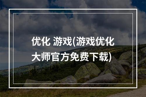 优化 游戏(游戏优化大师官方免费下载)