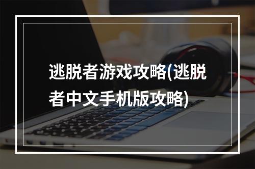 逃脱者游戏攻略(逃脱者中文手机版攻略)