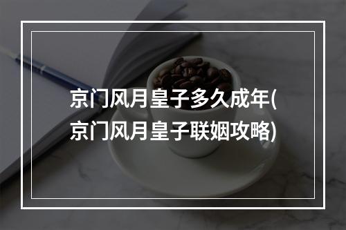 京门风月皇子多久成年(京门风月皇子联姻攻略)