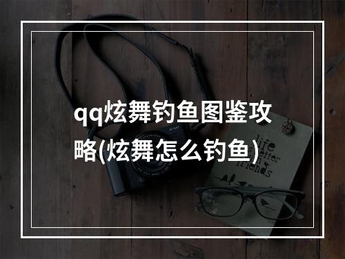 qq炫舞钓鱼图鉴攻略(炫舞怎么钓鱼)