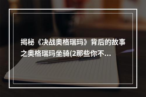 揭秘《决战奥格瑞玛》背后的故事之奥格瑞玛坐骑(2那些你不知道的奥格瑞玛坐骑秘闻)(那些你不知道的奥格瑞玛坐骑秘闻))