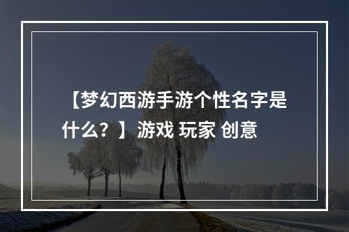 【梦幻西游手游个性名字是什么？】游戏 玩家 创意