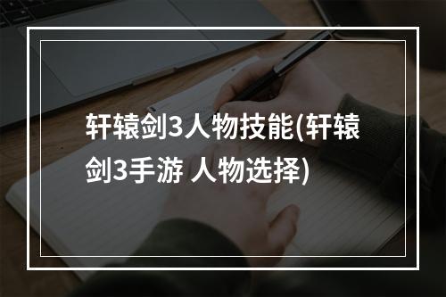 轩辕剑3人物技能(轩辕剑3手游 人物选择)