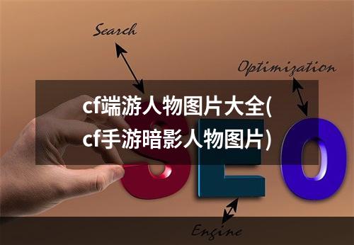 cf端游人物图片大全(cf手游暗影人物图片)