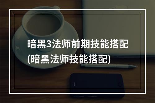 暗黑3法师前期技能搭配(暗黑法师技能搭配)