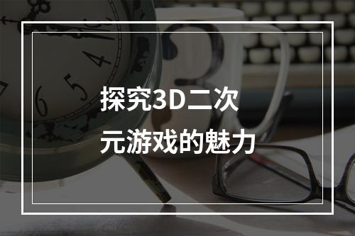 探究3D二次元游戏的魅力