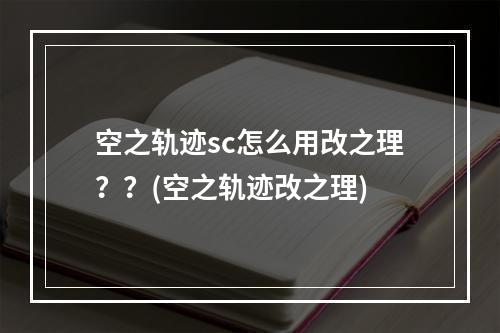 空之轨迹sc怎么用改之理？？(空之轨迹改之理)