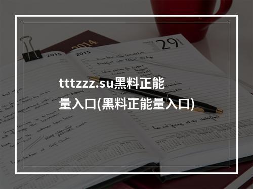 tttzzz.su黑料正能量入口(黑料正能量入口)