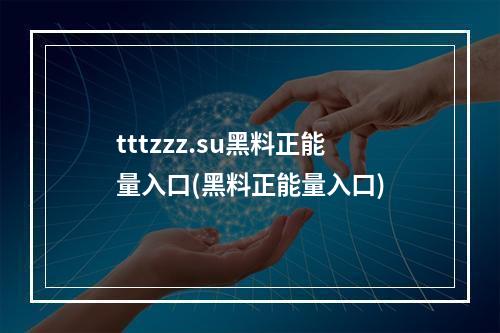 tttzzz.su黑料正能量入口(黑料正能量入口)