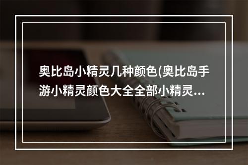 奥比岛小精灵几种颜色(奥比岛手游小精灵颜色大全全部小精灵颜色效果介绍  )