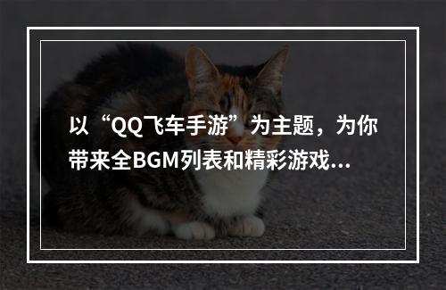 以“QQ飞车手游”为主题，为你带来全BGM列表和精彩游戏感受！(《四海一家，共驭风云》（《QQ飞车手游》全BGM背后故事）)