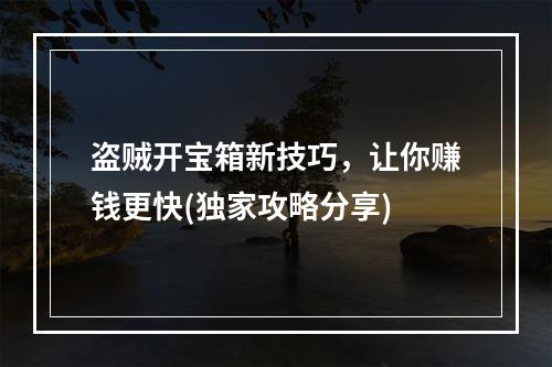 盗贼开宝箱新技巧，让你赚钱更快(独家攻略分享)