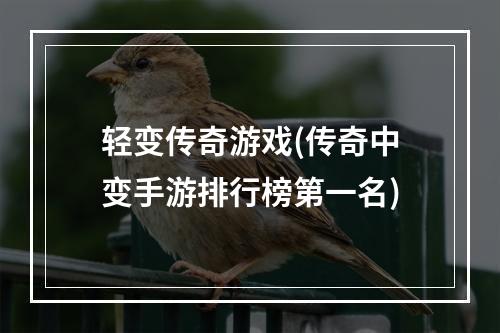 轻变传奇游戏(传奇中变手游排行榜第一名)