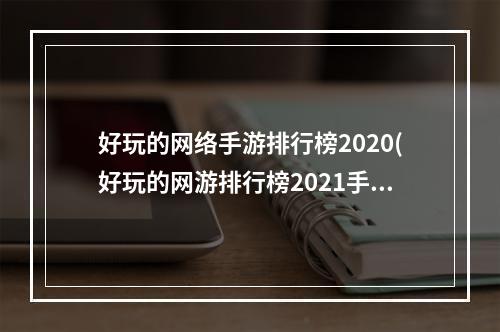 好玩的网络手游排行榜2020(好玩的网游排行榜2021手机)