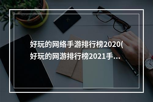 好玩的网络手游排行榜2020(好玩的网游排行榜2021手机)