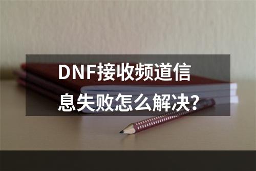 DNF接收频道信息失败怎么解决？