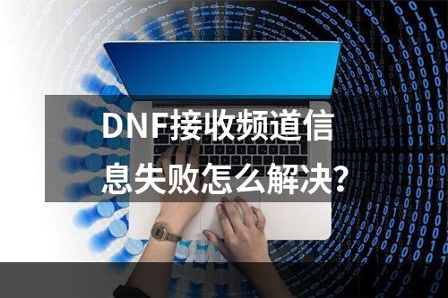 DNF接收频道信息失败怎么解决？