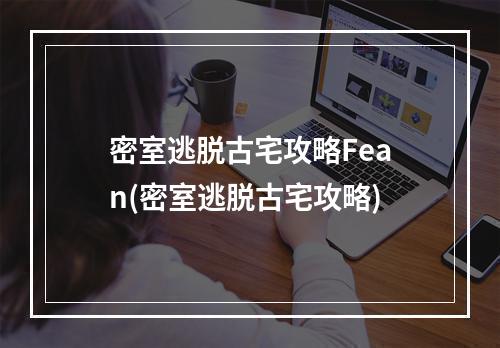 密室逃脱古宅攻略Fean(密室逃脱古宅攻略)