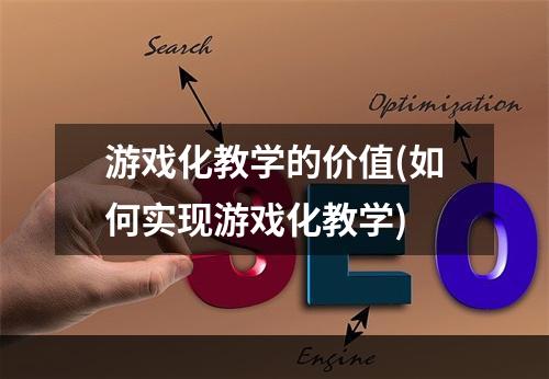 游戏化教学的价值(如何实现游戏化教学)