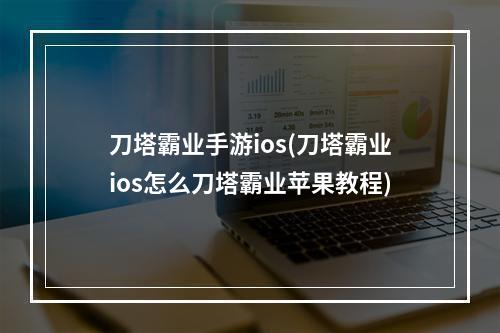 刀塔霸业手游ios(刀塔霸业ios怎么刀塔霸业苹果教程)