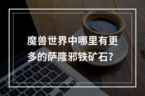 魔兽世界中哪里有更多的萨隆邪铁矿石？