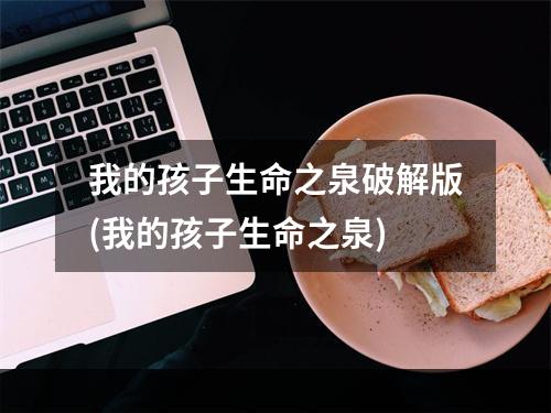 我的孩子生命之泉破解版(我的孩子生命之泉)