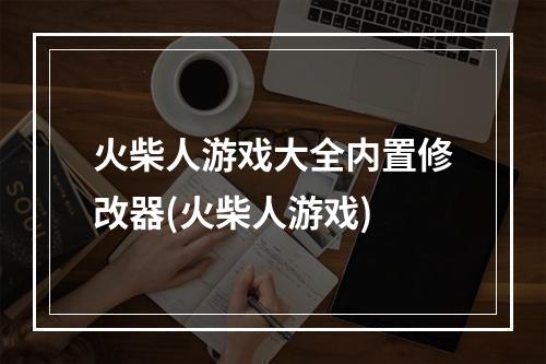 火柴人游戏大全内置修改器(火柴人游戏)