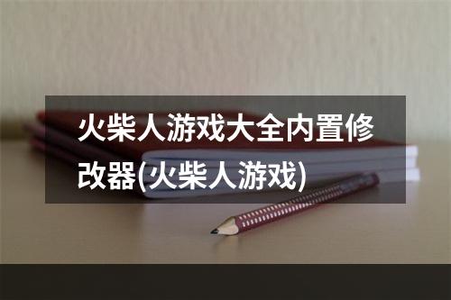 火柴人游戏大全内置修改器(火柴人游戏)