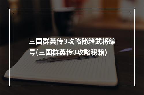 三国群英传3攻略秘籍武将编号(三国群英传3攻略秘籍)