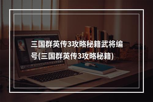 三国群英传3攻略秘籍武将编号(三国群英传3攻略秘籍)