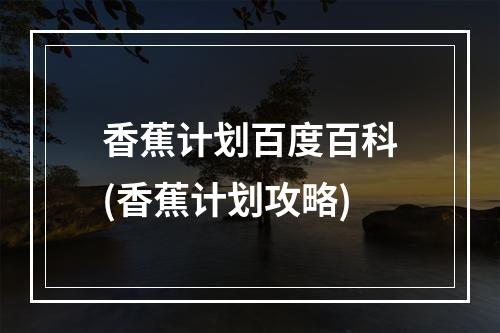 香蕉计划百度百科(香蕉计划攻略)