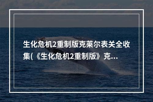 生化危机2重制版克莱尔表关全收集(《生化危机2重制版》克莱尔表关图文攻略 初入警局)