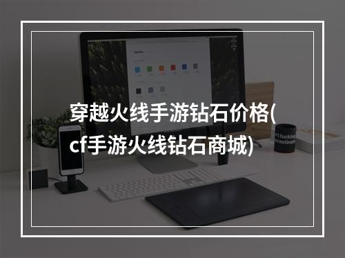 穿越火线手游钻石价格(cf手游火线钻石商城)