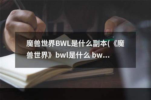 魔兽世界BWL是什么副本(《魔兽世界》bwl是什么 bwl副本内容介绍 )