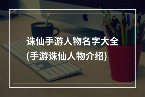 诛仙手游人物名字大全(手游诛仙人物介绍)