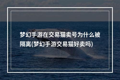 梦幻手游在交易猫卖号为什么被隔离(梦幻手游交易猫好卖吗)