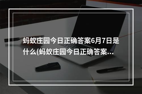 蚂蚁庄园今日正确答案6月7日是什么(蚂蚁庄园今日正确答案6月7日)