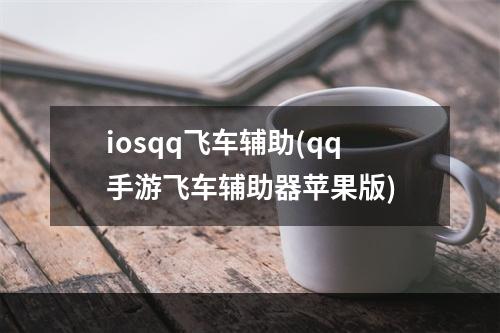 iosqq飞车辅助(qq手游飞车辅助器苹果版)