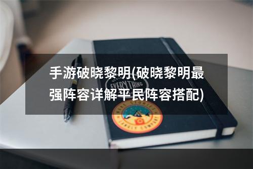 手游破晓黎明(破晓黎明最强阵容详解平民阵容搭配)