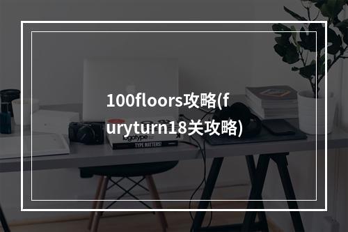 100floors攻略(furyturn18关攻略)