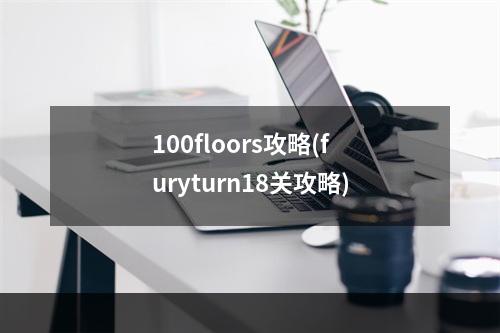 100floors攻略(furyturn18关攻略)