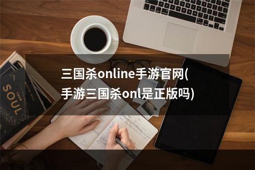 三国杀online手游官网(手游三国杀onl是正版吗)