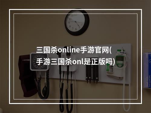 三国杀online手游官网(手游三国杀onl是正版吗)