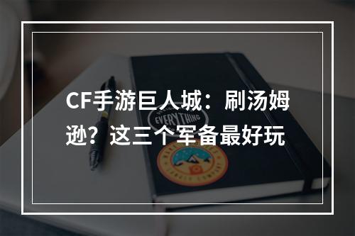 CF手游巨人城：刷汤姆逊？这三个军备最好玩