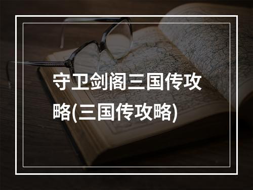 守卫剑阁三国传攻略(三国传攻略)