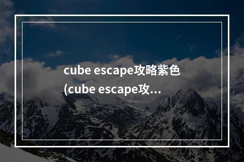 cube escape攻略紫色(cube escape攻略蓝色)