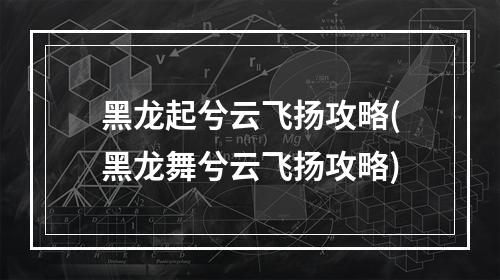 黑龙起兮云飞扬攻略(黑龙舞兮云飞扬攻略)